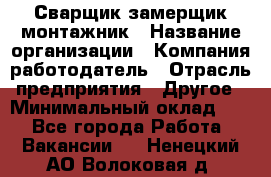 Сварщик-замерщик-монтажник › Название организации ­ Компания-работодатель › Отрасль предприятия ­ Другое › Минимальный оклад ­ 1 - Все города Работа » Вакансии   . Ненецкий АО,Волоковая д.